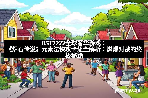 BST2222全球奢华游戏：《炉石传说》元素法快攻卡组全解析：燃爆对战的终极秘籍